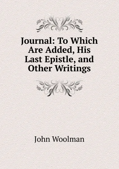 Обложка книги Journal: To Which Are Added, His Last Epistle, and Other Writings, John Woolman