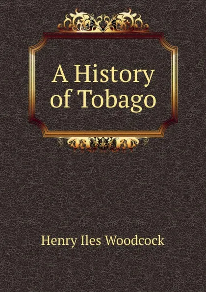 Обложка книги A History of Tobago, Henry Iles Woodcock