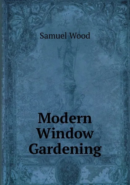 Обложка книги Modern Window Gardening, Samuel Wood