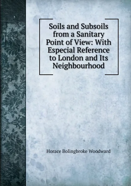 Обложка книги Soils and Subsoils from a Sanitary Point of View: With Especial Reference to London and Its Neighbourhood, Horace B. Woodward