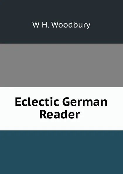 Обложка книги Eclectic German Reader ., W H. Woodbury