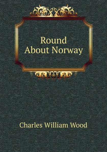 Обложка книги Round About Norway, Charles William Wood