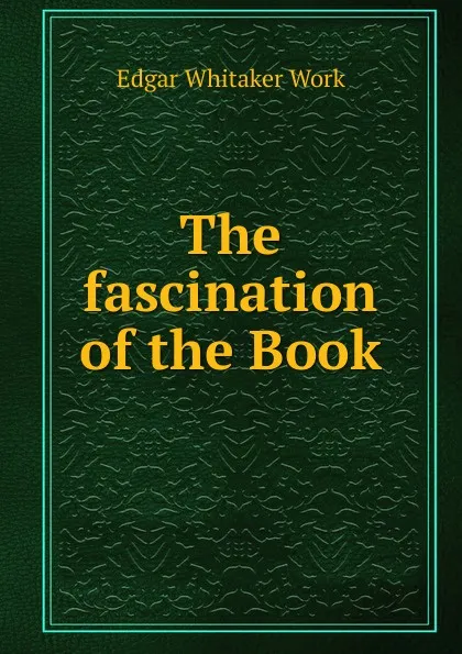Обложка книги The fascination of the Book, Edgar Whitaker Work