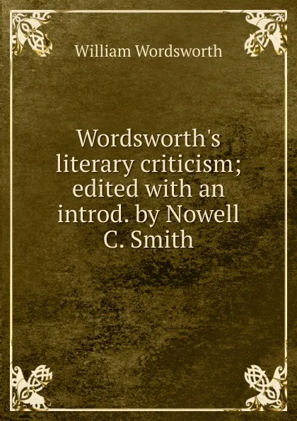 Обложка книги Wordsworth.s literary criticism; edited with an introd. by Nowell C. Smith, Wordsworth William