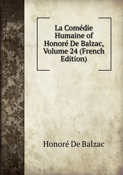 Обложка книги La Comedie Humaine of Honore De Balzac, Volume 24 (French Edition), Honoré de Balzac