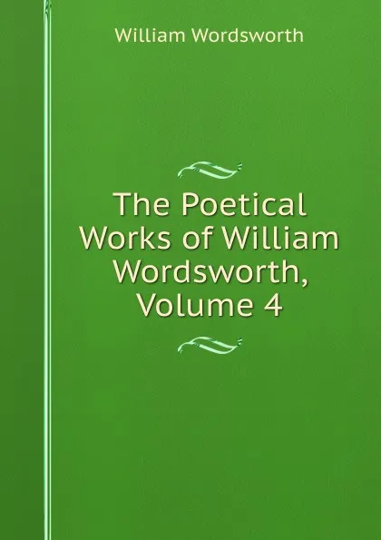 Обложка книги The Poetical Works of William Wordsworth, Volume 4, Wordsworth William