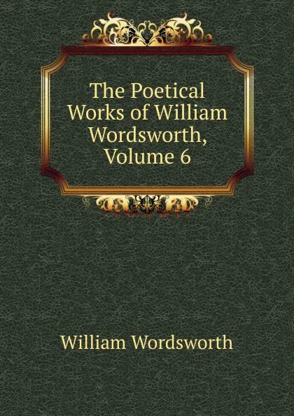 Обложка книги The Poetical Works of William Wordsworth, Volume 6, Wordsworth William