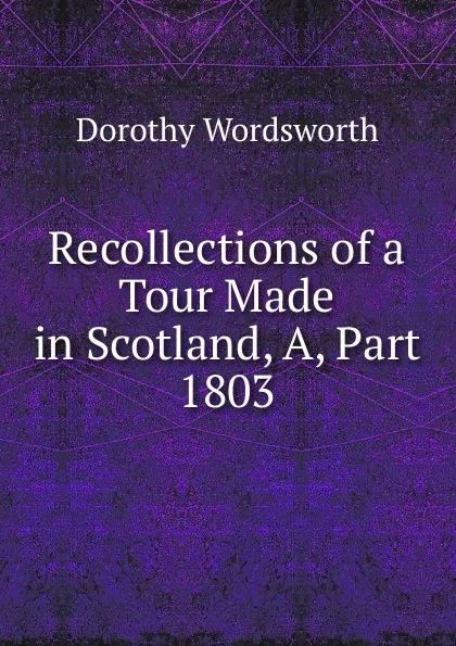 Обложка книги Recollections of a Tour Made in Scotland, A, Part 1803, Dorothy Wordsworth