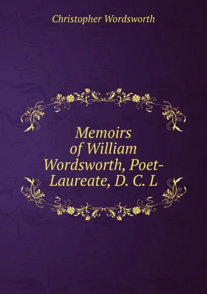 Обложка книги Memoirs of William Wordsworth, Poet-Laureate, D. C. L., Christopher Wordsworth