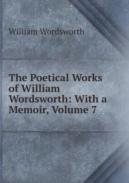 Обложка книги The Poetical Works of William Wordsworth: With a Memoir, Volume 7, Wordsworth William