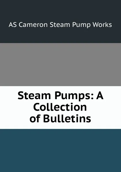 Обложка книги Steam Pumps: A Collection of Bulletins, AS Cameron Steam Pump Works