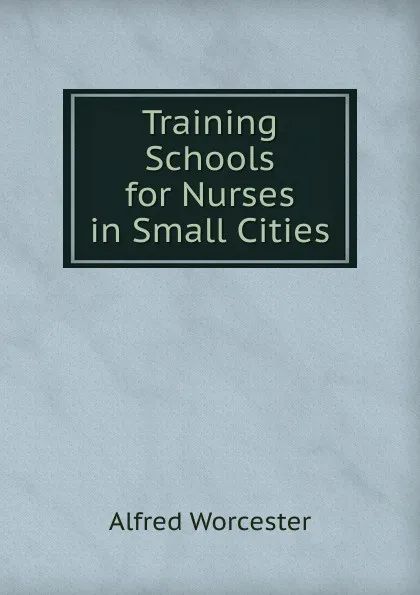 Обложка книги Training Schools for Nurses in Small Cities, Alfred Worcester