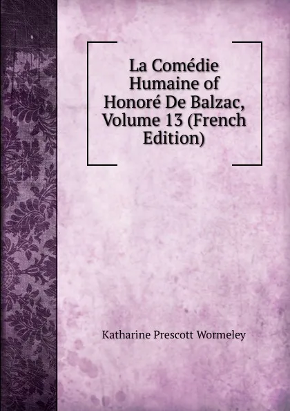 Обложка книги La Comedie Humaine of Honore De Balzac, Volume 13 (French Edition), Katharine Prescott Wormeley