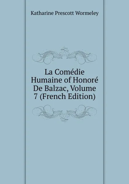 Обложка книги La Comedie Humaine of Honore De Balzac, Volume 7 (French Edition), Katharine Prescott Wormeley