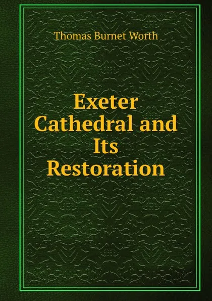 Обложка книги Exeter Cathedral and Its Restoration, Thomas Burnet Worth