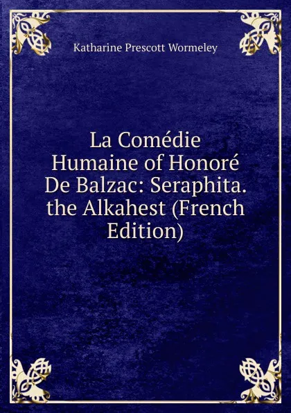 Обложка книги La Comedie Humaine of Honore De Balzac: Seraphita. the Alkahest (French Edition), Katharine Prescott Wormeley