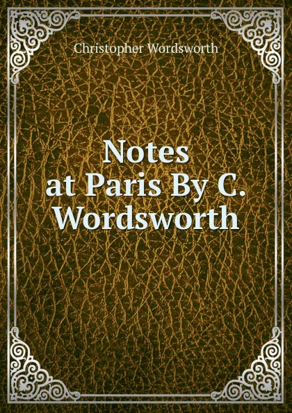 Обложка книги Notes at Paris By C. Wordsworth., Christopher Wordsworth