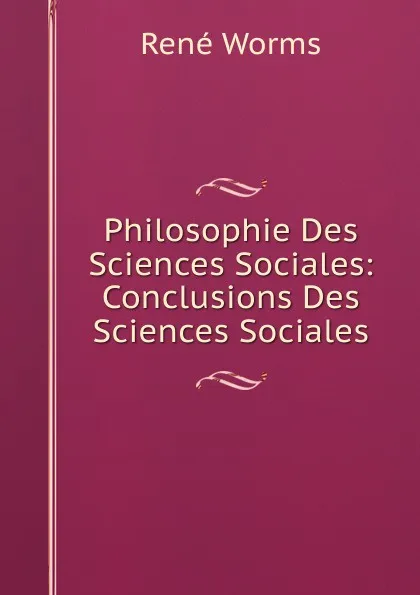 Обложка книги Philosophie Des Sciences Sociales: Conclusions Des Sciences Sociales, René Worms