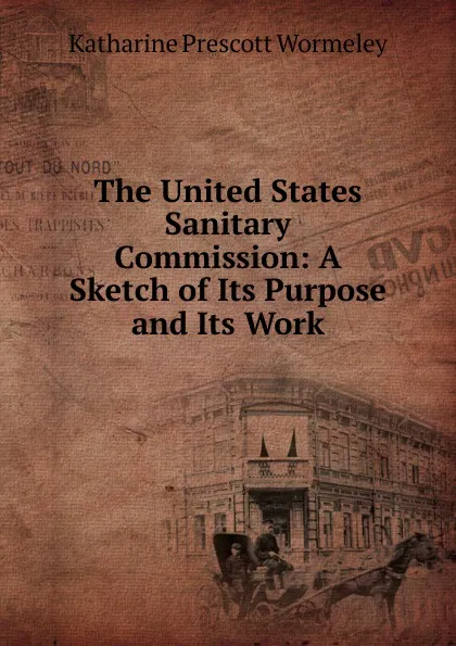 Обложка книги The United States Sanitary Commission: A Sketch of Its Purpose and Its Work, Katharine Prescott Wormeley