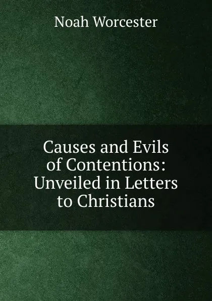 Обложка книги Causes and Evils of Contentions: Unveiled in Letters to Christians, Noah Worcester