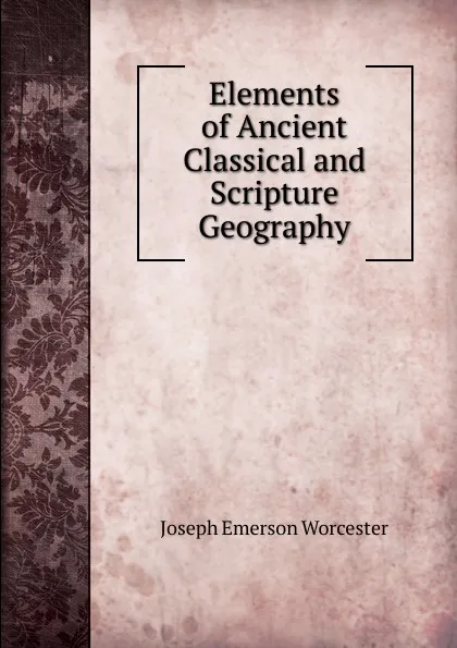 Обложка книги Elements of Ancient Classical and Scripture Geography, Joseph Emerson Worcester