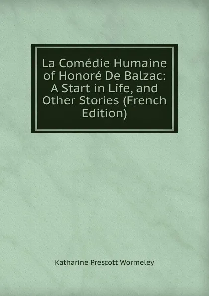 Обложка книги La Comedie Humaine of Honore De Balzac: A Start in Life, and Other Stories (French Edition), Katharine Prescott Wormeley