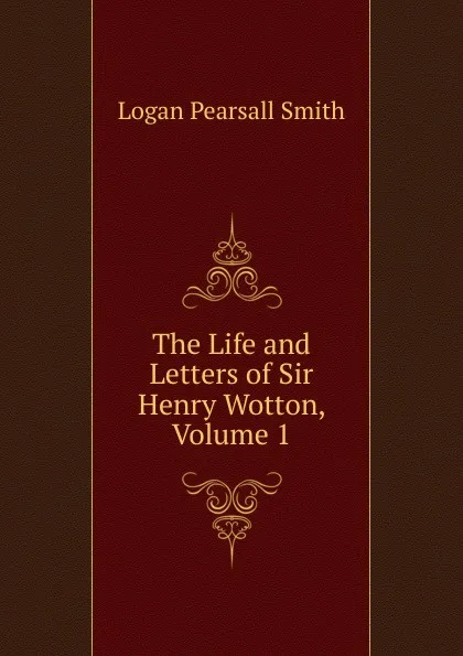 Обложка книги The Life and Letters of Sir Henry Wotton, Volume 1, Logan Pearsall Smith