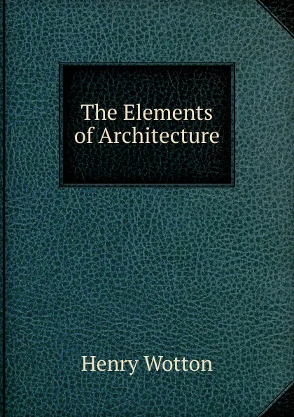 Обложка книги The Elements of Architecture, Henry Wotton