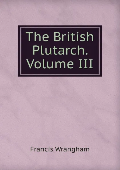 Обложка книги The British Plutarch. Volume III, Francis Wrangham