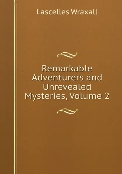 Обложка книги Remarkable Adventurers and Unrevealed Mysteries, Volume 2, Lascelles Wraxall