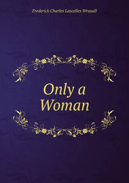 Обложка книги Only a Woman, Frederick Charles Lascelles Wraxall