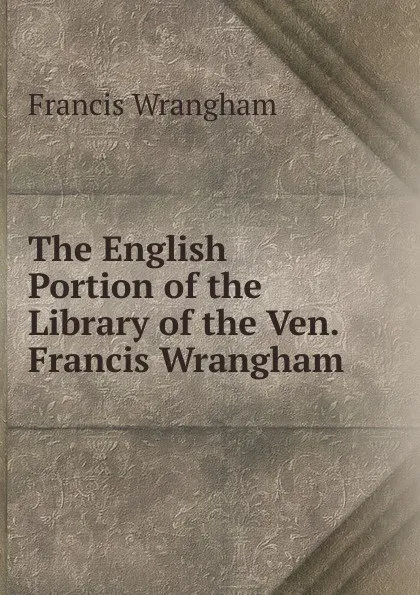 Обложка книги The English Portion of the Library of the Ven. Francis Wrangham, Francis Wrangham