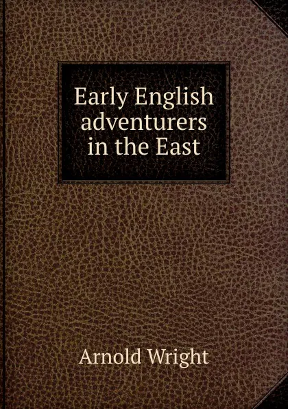 Обложка книги Early English adventurers in the East, Arnold Wright