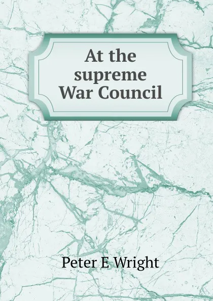 Обложка книги At the supreme War Council, Peter E Wright