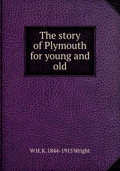 Обложка книги The story of Plymouth for young and old, W H. K. 1844-1915 Wright