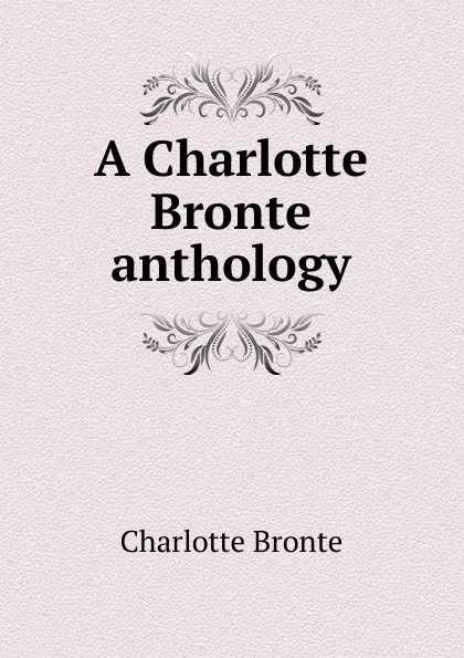 Обложка книги A Charlotte Bronte anthology, Charlotte Brontë