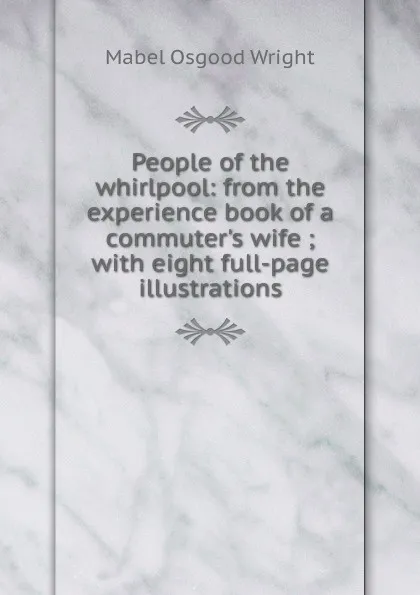 Обложка книги People of the whirlpool: from the experience book of a commuter.s wife ; with eight full-page illustrations, Mabel Osgood Wright