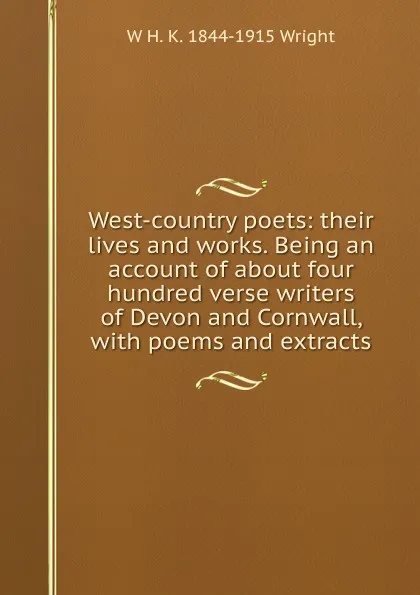 Обложка книги West-country poets: their lives and works. Being an account of about four hundred verse writers of Devon and Cornwall, with poems and extracts, W H. K. 1844-1915 Wright