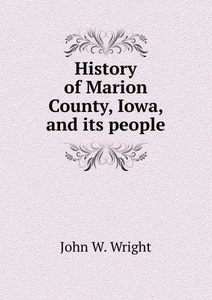 Обложка книги History of Marion County, Iowa, and its people, John W. Wright