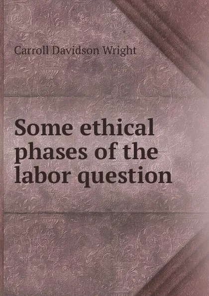 Обложка книги Some ethical phases of the labor question, Wright Carroll Davidson