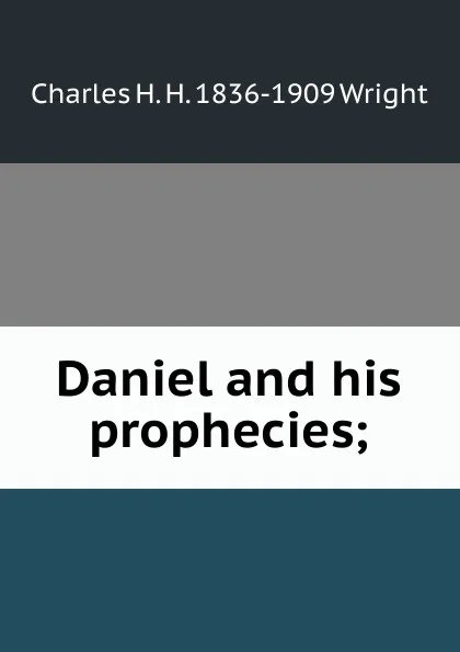 Обложка книги Daniel and his prophecies;, Charles H. H. 1836-1909 Wright