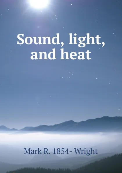 Обложка книги Sound, light, and heat, Mark R. 1854- Wright