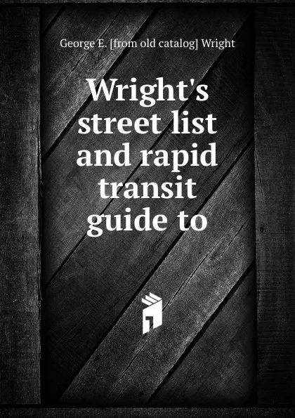 Обложка книги Wright.s street list and rapid transit guide to, George E. [from old catalog] Wright