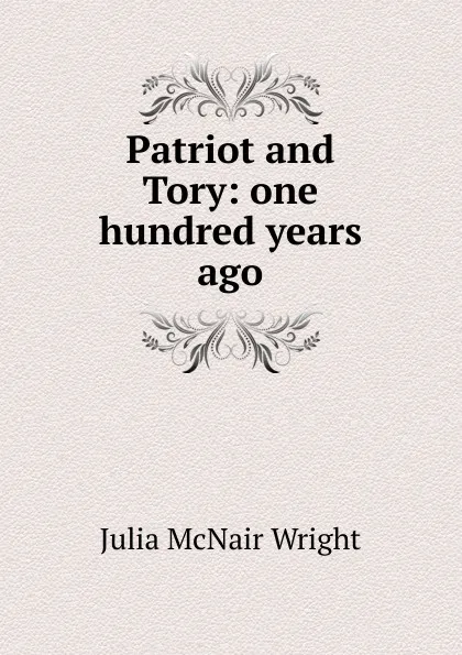 Обложка книги Patriot and Tory: one hundred years ago, Julia McNair Wright