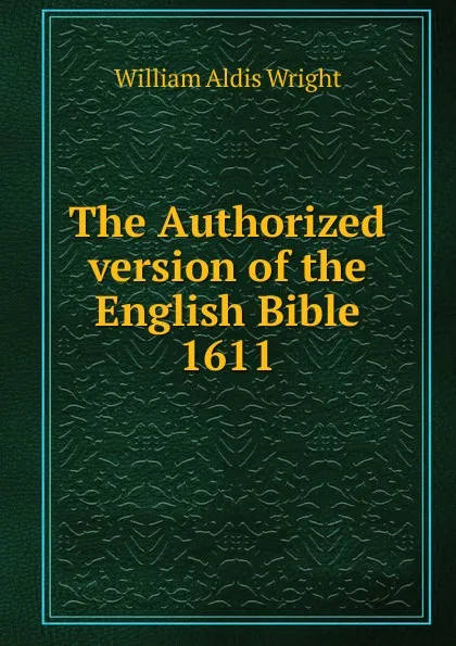 Обложка книги The Authorized version of the English Bible 1611, Wright William Aldis