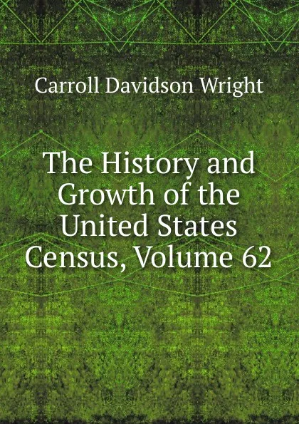 Обложка книги The History and Growth of the United States Census, Volume 62, Wright Carroll Davidson