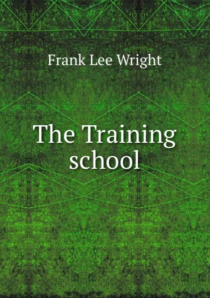 Обложка книги The Training school, Frank Lee Wright