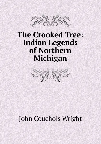 Обложка книги The Crooked Tree: Indian Legends of Northern Michigan, John Couchois Wright