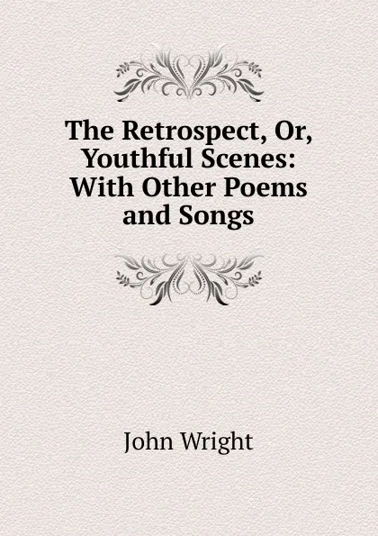 Обложка книги The Retrospect, Or, Youthful Scenes: With Other Poems and Songs, John Wright