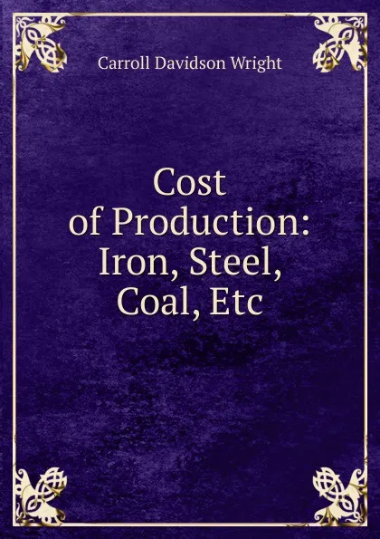 Обложка книги Cost of Production: Iron, Steel, Coal, Etc, Wright Carroll Davidson